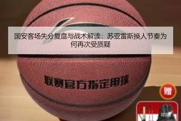 国安客场失分复盘与战术解读：苏亚雷斯换人节奏为何再次受质疑