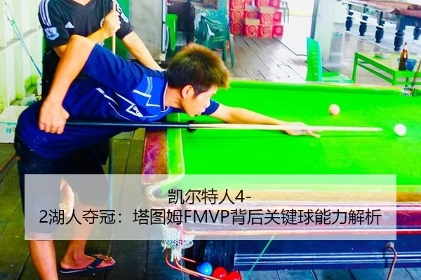 凯尔特人4-2湖人夺冠：塔图姆FMVP背后关键球能力解析